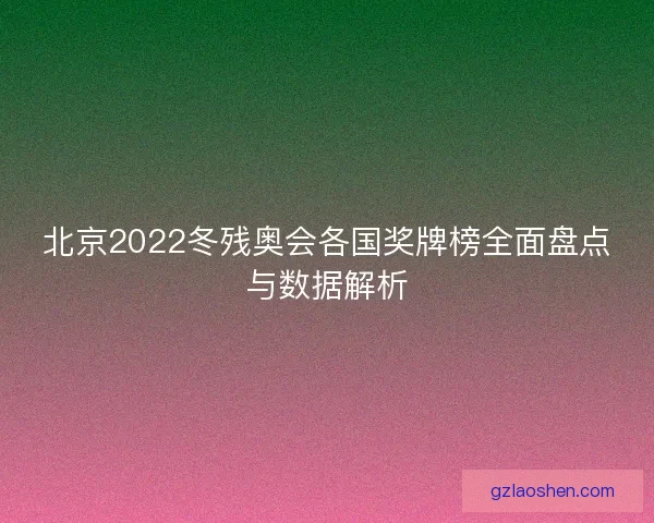 北京2022冬残奥会各国奖牌榜全面盘点与数据解析