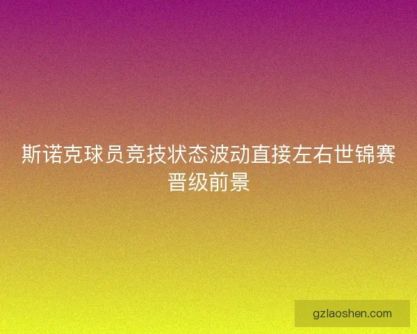 斯诺克球员竞技状态波动直接左右世锦赛晋级前景